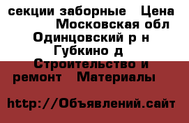 секции заборные › Цена ­ 1 670 - Московская обл., Одинцовский р-н, Губкино д. Строительство и ремонт » Материалы   